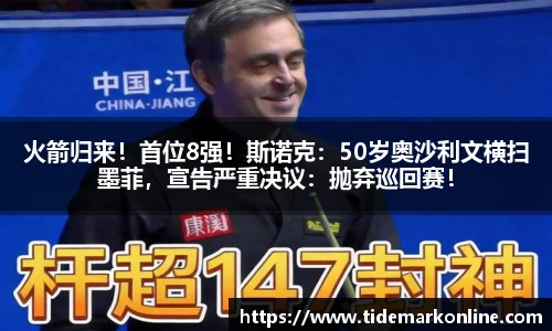 火箭归来！首位8强！斯诺克：50岁奥沙利文横扫墨菲，宣告严重决议：抛弃巡回赛！